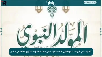 تعرف على فئات الموظفين المستفيدة من عطلة المولد النبوي 2025 في مصر